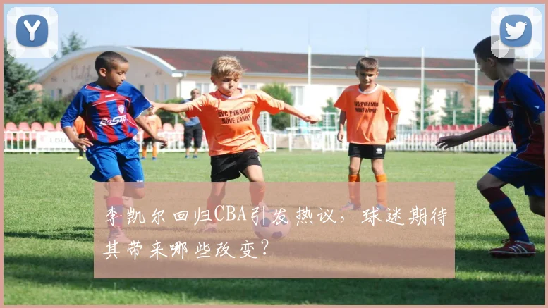 李凯尔回归CBA引发热议，球迷期待其带来哪些改变？