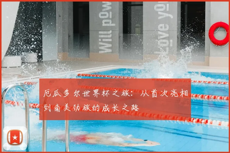 厄瓜多尔世界杯之旅：从首次亮相到南美劲旅的成长之路