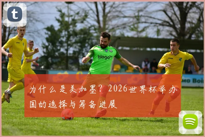为什么是美加墨？2026世界杯举办国的选择与筹备进展