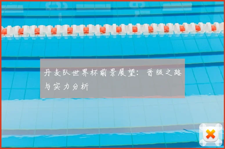 丹麦队世界杯前景展望：晋级之路与实力分析