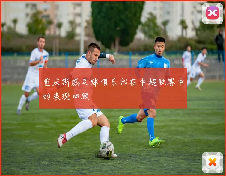 重庆斯威足球俱乐部在中超联赛中的表现回顾